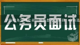 学的财务管理专业，如果想考公务员，应该选择什么部门，什么岗位？在合肥