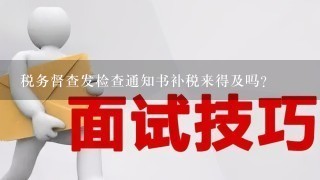 税务督查发检查通知书补税来得及吗?