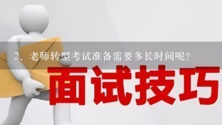 <br/>2、老师转型考试准备需要多长时间呢？