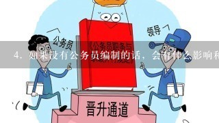 4. 如果没有公务员编制的话，会有什么影响和后果么？