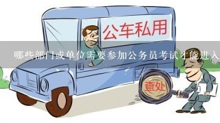 哪些部门或单位需要参加公务员考试才能进入工作岗位？