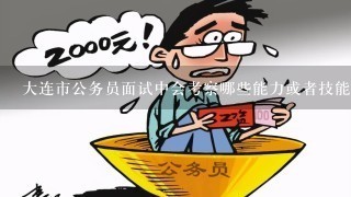 大连市公务员面试中会考察哪些能力或者技能方面呢？