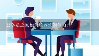 公务员之家如何培养沟通能力?