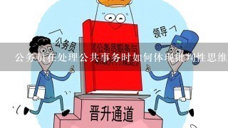 公务员在处理公共事务时如何体现批判性思维?