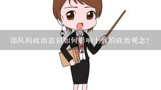 部队的政治意识如何影响士兵的政治观念?