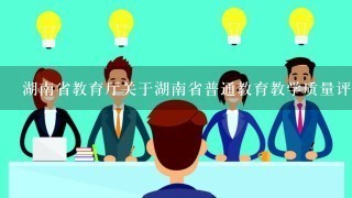 湖南省教育厅关于湖南省普通教育教学质量评价体系的评价方法有哪些?
