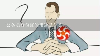 公务员身份证的用途是什么?